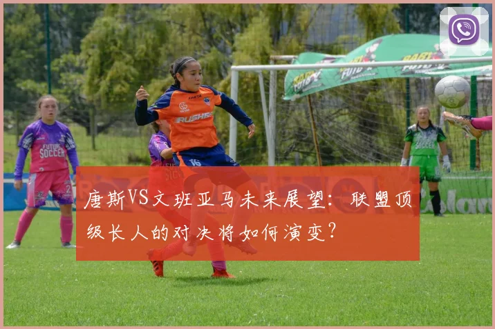 唐斯VS文班亚马未来展望：联盟顶级长人的对决将如何演变？