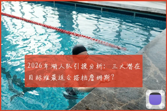 2026年湖人队引援分析：三大潜在目标谁最适合搭档詹姆斯？