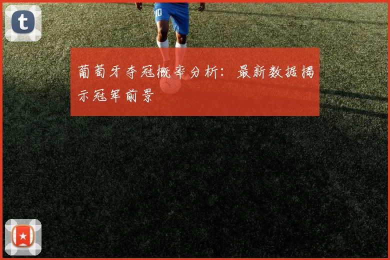 葡萄牙夺冠概率分析:最新数据揭示冠军前景