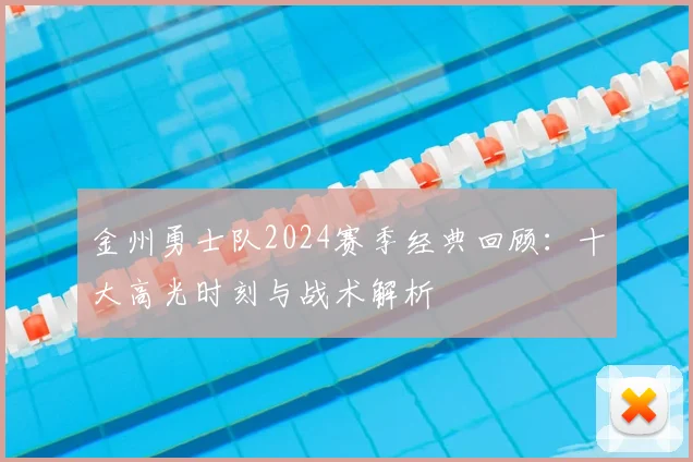 金州勇士队2024赛季经典回顾:十大高光时刻与战术解析